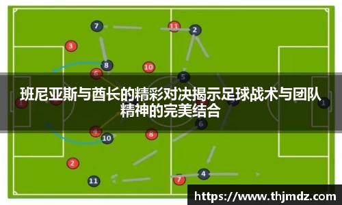 365英国班尼亚斯与酋长的精彩对决揭示足球战术与团队精神的完美结合