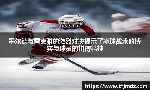 墨尔德与雷克雅的激烈对决揭示了冰球战术的博弈与球员的拼搏精神